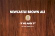 NEWCASTLE BROWN ALE · 2017-02-16 · In-depth character backstories Shocking stunts Trailers for a commercial Press releases months in advance Strategically “leaking” commercials