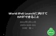 World&IPv6&Launchに向けて ISPができることWorld&IPv6&Launchとは • 2012年6月6日にIPv6対応を正式に開始するグロー バルイベント& • ISOCが事務局としてオーガナイズ&