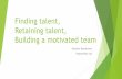 Finding talent, Retaining talent, Building a motivated team · 1/24/2019  · Finding talent - process 1.Choose what sources you think will get you the right candidate 2.Be honest