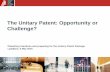 The Unitary Patent: Opportunity or Challenge? · • The Unitary Patent will co-exist with national patents and with classical European patents. – Patent owners will be able to