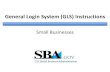 General Login System (GLS) Instructions€¦ · (gls@sba.gov) that the request for approval has been sent to the appropriate SBA Program Office. •Once the user is notified by e-mail