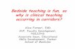 Bedside teaching is fun, so why is clinical teaching …...Bedside Teaching Pearls • Be selective about bedside teaching. – Only teach with patients who wish to be involved and