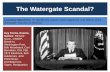 The Watergate Scandal? · President LO: To identify the causes, what happened, and effects of the Watergate Scandal on America • Nixon’s aides broke into buildings and bugged