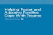 Helping Foster and Adoptive Families Cope With Trauma · 2018-04-04 · developing brain is wired. In this way, early childhood trauma is biologically embedded, ... parent or sibling).
