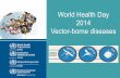 World Health Day 2014 Vector-borne diseases · World Health Day 2014 2 Vector-borne diseases. Key facts – global •Vector-borne diseases account for 17% of the estimated global