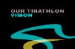OUR TRIATHLON VISION · Triathlon is a fast-growing, modern and dynamic Olympic and ... the water, on a bike or out for a run. We will create opportunities and remove barriers to