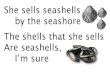 She sells seashells by the seashore The shells that she ...newtunings.com/189/2009-2010/signs/SheSellsSeashells.pdf · She sells seashells by the seashore The shells that she sells