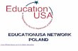 EDUCATIONUSA NETWORK POLAND · Poland • Support advising activities at American Corners • Present at educational conferences and workshops • Participate in local education fairs