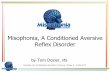 Misophonia, A Conditioned Aversive Reflex Disorder...–Different disorder than conditioning (virus vs. bacteria) –Implies different treatments are needed • Form of Sensory Processing