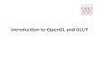 Introduction to OpenGL and GLUTweb.cse.ohio-state.edu/.../opengl_introduction.pdf · OpenGL Basics • The main use: Rendering. • OpenGL can render: – Geometric primitives –