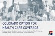 COLORADO OPTION FOR HEALTH CARE COVERAGE · 2019-11-15 · Key Aspects of the State Option Proposal • Coloradans across the state are projected to save 9-18%+ on individual premiums