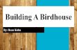 Building A Birdhouse · the front of the birdhouse and a smaller drill bit to add the two bottom holes 5. Clean up everything. Finish: Time (1 Birdhouse): Approx. 40 min Fun Fact: