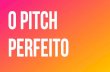 O PITCH PERFEITO200.131.117.11/sites/snct2018/PITCH-SW.pdf · Title: O PITCH PERFEITO Author: Elis Anne Coutinho Created Date: 8/4/2018 11:13:34 PM