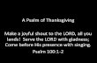 A Psalm of Thanksgiving Make a joyful shout to the LORD ... · Make a joyful shout to the LORD, all you lands! Serve the LORD with gladness; Come before His presence with singing.