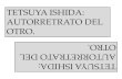 TETSUYA ISHIDA: AUTORRETRATO DEL OTRO. AUTORRETRATO …lalechuzademinerva.es/wp-content/uploads/2019/06/TETSUYA... · 2019-06-10 · Autorretrato de otro, responde a una frase pronunciada