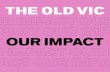 OUR IMPACT OUR IMPACT OUR IMPACT OUR IMPACT OUR T … · OUR IMPACT Our Story The.Old.Vic.is.a.world-class.creative.producing.theatre ..Groundbreaking.seasons. of.work.are.produced.without.any.regular.subsidy;.an.annual