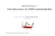 Introduction to UNIX command-line · Workshop 1: Introduction to UNIX command-‐line •Day 1 –Unix - Learning the essentials –Unix fundamentals, syntax, and usage •Day 2 –Unix