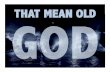 THAT MEAN OLD GOD - Monte Vista church of Christ · “The God of the Old Testament is arguably the most unpleasant character in all fiction: jealous and proud of it; a petty, unjust,