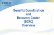 Benefits Coordination and Recovery Center (BCRC) …...• Benefits of BCRC • Questions 2 BCRC Responsibilities • Determining who pays Medicare claims first • Ensuring claims