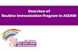 Overview of Routine Immunization Program in ASSAM...Thereafter , PPI (Pulse Polio Immunization) was introduced in 1995 and yearly two rounds of Pulse Polio Immunization are launching