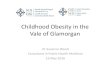 Childhood Obesity in the Vale Presentation Report… · Childhood Obesity in the Vale of Glamorgan Dr Suzanne Wood Consultant in Public Health Medicine 16 May 2016 . Introduction