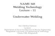 NAME 345 Welding Technology Lecture 11 Underwater Weldinghrtusher.buet.ac.bd/wp-content/uploads/2019/05/... · Underwater Welding Further Developments • Dry Hyperbaric welds are