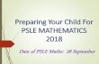 Preparing Your Child For PSLE MATHEMATICS · PSLE MATHEMATICS 2018 Date of PSLE Maths: 28 September. Outline •Objective of PSLE Maths •Topics to be tested •Examination Format
