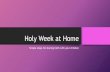 Holy Week at Home - CathFamily · The week between Palm Sunday and Easter Sunday is called Holy Week. On Thursday evening of Holy Week we begin three special days of reflection on