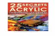 25 Secrets from Acrylic Painting Masters © All Rights ......painting, and you’ve wisely chosen acrylic to begin with. Easier to use than oil, acrylic is very versatile, and is used
