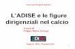 L’ADISE e le figure - F.I.G.C. Basilicatalnx.figcbasilicata.it/wp-content/uploads/2017/01/LADISE... · 2018-08-13 · Direttori Sportivi degli Anni Settanta: Giorgio Vitali, Franco