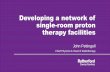 Developing a network of single-room proton therapy facilities · Location Centre open (linac, CT, MR, chemo) Proton go-live Newport March 2017 April 2018 Newcastle June/July 2018