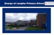 Energy at Langley Primary School - Solgrid · 2018-11-05 · 2 x 2D Fluorescent (36 W) NOW 2 X LED lights round fitting (15 W) Wattage dropped from 36W to 15W Lights by steps now