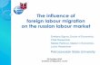 The influence of foreign labour migration on the russian labour … · The influence of foreign labour migration . on the russian. labour market Svetlana Sigova, . Doctor of Economics,