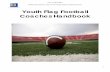 Youth Flag Football Coaches Handbook · The Flag Football League is offered for youth 3 -14 years of age. Participants must meet age and grade eligibility requirements as put forth