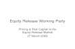 080327 Equity Release Working Party - Society of Actuaries in … · 2018-10-13 · Equity Release Working Party Pricing & Risk Capital In the Equity Release Market 27 March 2008.
