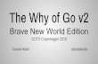The Why of Go v2€¦ · Concurrency C++ at Google C10K Epoll (linux) Kqueue (BSD) SEDA Java NIO P4 Core 2 Ruby Mongrel Gunicorn (Python) NodeJS Python Twisted Her Sutter “The Free
