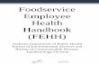 Foodservice Employee Health Handbook · 2013-09-30 · Employee Health Handbook (FEHH) to encourage practices and behaviors to prevent foodservice employees from spreading viruses