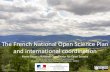 The French National Open Science Plan and …...Open Access 1. Make open access mandatory for projectswhen publishing articles and books resulting from government-funded calls for