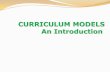 CURRICULUM MODELS An Introduction - fnbaldeo.com Class Plan/Day 5... · An Overview of Curriculum Models Ornstein and Hunkins (2009, p15) contend that curriculum development encompasses