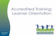 Accredited Training: Learner Orientation · 2017-05-11 · • Traineeships are covered by the Apprenticeship and Traineeship Act 2001 • Child Protection Act 1999 ... guide practice