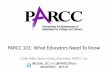 PARCC 101: What Educators Need To Know · PARCC Tests: Developed by States •Measure problem-solving and critical thinking skills and the full range of standards •Give timely feedback