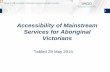 Accessibility of Mainstream Services for Aboriginal ... · 5/29/2014  · 1 Accessibility of Mainstream Services for Aboriginal Victorians . Tabled 29 May 2014 . 29 May 2014 Accessibility