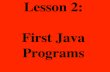 Lesson 2: First Java Programs · Lesson 2: ! First Java Programs Objectives: – Discuss why Java is an important programming language. – Explain the Java virtual machine and byte