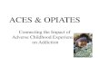 ACES & OPIATES - BBAHCD98FECDC-9EAF-4437...ACES & OPIATES Connecting the Impact of Adverse Childhood Experiences on Addiction • Adverse Childhood Experiences (ACE) Study • Adverse