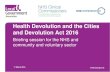 Health Devolution and the Cities and Devolution Act 2016€¦ · • Devolution has the potential to drive through system transformation • CVS has a lot to contribute but often