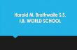 Harold M. Brathwaite S.S. I.B. WORLD SCHOOL · HAROLD M. BRATHWAITE S.S. I.B. INFORMATION NIGHT Gregory Byrne Principal Paul Hamilton Vice- Principal Lola Gayle Vice- Principal Colin