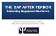 CONFIDENTIAL THE DAY AFTER TERROR · THE DAY AFTER TERROR Sustaining Singapore’s Resilience HOME TEAM BEHAVIOURAL SCIENCES CENTRE, HOME TEAM ACADEMY, MINISTRY OF HOME AFFAIRS CONFIDENTIAL