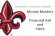 Money Matters Financial Aid and TOPS · Money Matters Financial Aid and TOPS. How to Apply: The FAFSA • Complete FAFSA at • 2019-2020 for Fall 19, Spring 20 & Summer 20 –Deadlines: