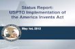 Status Report: USPTO Implementation of the America Invents Act · 5/1/2012  · Status Report: USPTO Implementation of the America Invents Act May 1st, 2012 1 . Status of Current
