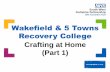 Wakefield & 5 Towns Recovery College Crafting at …...Crafting at Home (Part 1) Halima, one of our wonderful volunteers here at the college who co-facilitates our Craft Taster course